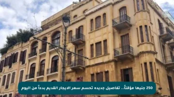 250 جنيها مؤقتاً.. تفاصيل جديدة تحسم سعر الإيجار القديم بدءاً من اليوم